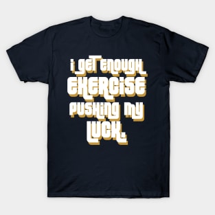 I get enough exercise pushing my luck 03 T-Shirt